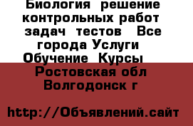 Биология: решение контрольных работ, задач, тестов - Все города Услуги » Обучение. Курсы   . Ростовская обл.,Волгодонск г.